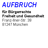 Textfeld: AUFBRUCH
fr Brgerrechte
Freiheit und Gesundheit
Franz-llner-Str. 39
81247 Mnchen



